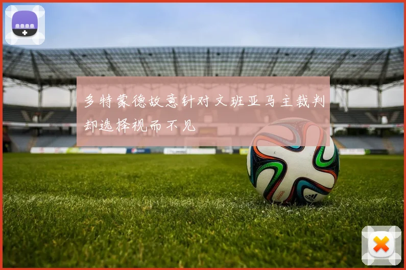 多特蒙德故意针对文班亚马主裁判却选择视而不见