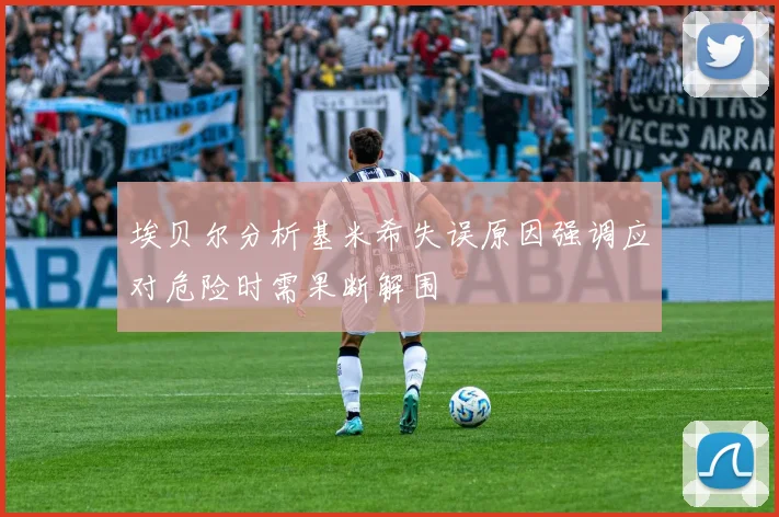 埃贝尔分析基米希失误原因强调应对危险时需果断解围