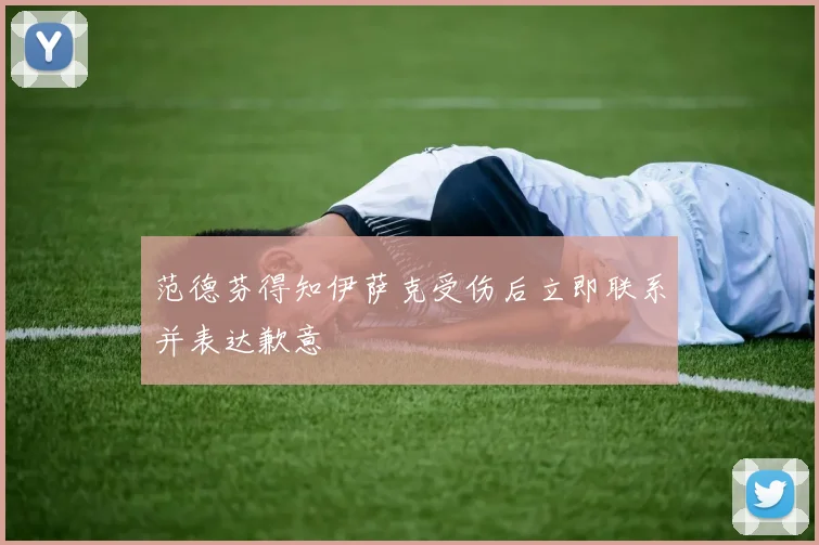 范德芬得知伊萨克受伤后立即联系并表达歉意