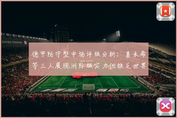德甲防守型中场评级分析：基米希等三人展现洲际级实力但缺乏世界级球员