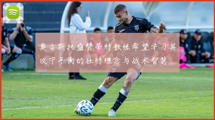 奥古斯托盛赞蒂特教练希望学习其攻守平衡的独特理念与战术智慧