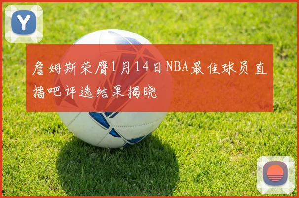 詹姆斯荣膺1月14日NBA最佳球员直播吧评选结果揭晓
