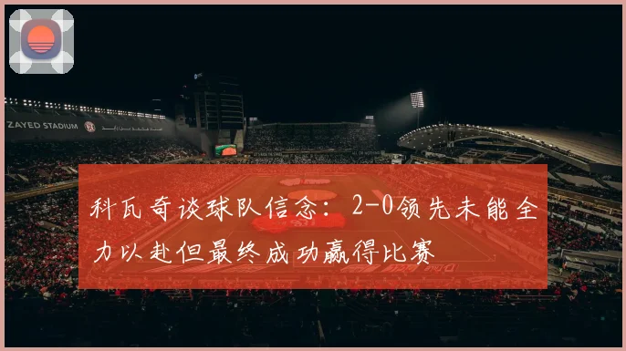 科瓦奇谈球队信念：2-0领先未能全力以赴但最终成功赢得比赛