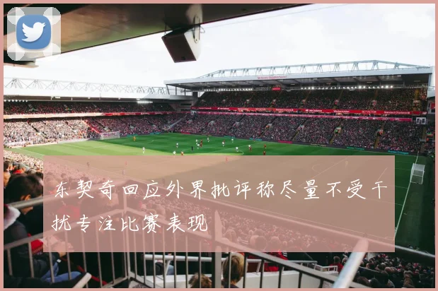 东契奇回应外界批评称尽量不受干扰专注比赛表现