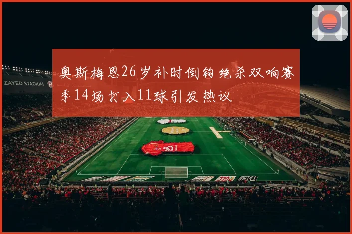 奥斯梅恩26岁补时倒钩绝杀双响赛季14场打入11球引发热议