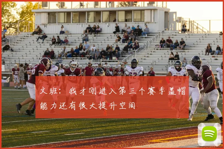 文班：我才刚进入第三个赛季盖帽能力还有很大提升空间
