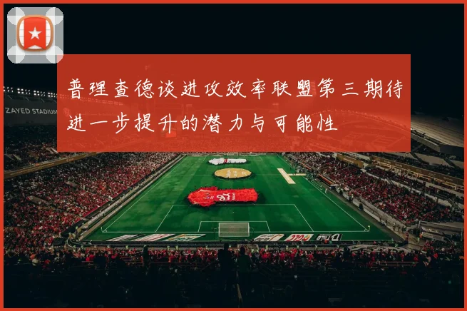 普理查德谈进攻效率联盟第三期待进一步提升的潜力与可能性