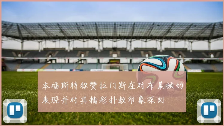 本福斯特称赞拉门斯在对布莱顿的表现并对其精彩扑救印象深刻