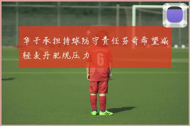 华子承担持球防守责任芬奇希望减轻麦丹犯规压力
