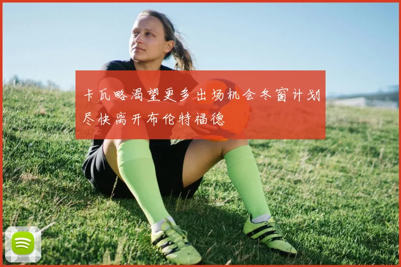 卡瓦略渴望更多出场机会冬窗计划尽快离开布伦特福德